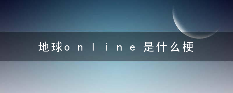 地球online是什么梗 地球online解释